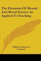 The Elements Of Mental And Moral Science As Applied To Teaching