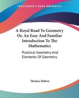 A Royal Road To Geometry Or, An Easy And Familiar Introduction To The Mathematics