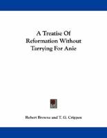 A Treatise of Reformation Without Tarrying for Anie