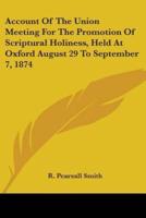 Account Of The Union Meeting For The Promotion Of Scriptural Holiness, Held At Oxford August 29 To September 7, 1874