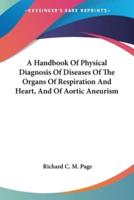 A Handbook Of Physical Diagnosis Of Diseases Of The Organs Of Respiration And Heart, And Of Aortic Aneurism