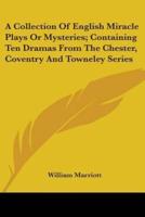 A Collection Of English Miracle Plays Or Mysteries; Containing Ten Dramas From The Chester, Coventry And Towneley Series