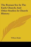 The Roman See In The Early Church; And Other Studies In Church History