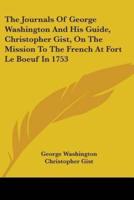 The Journals Of George Washington And His Guide, Christopher Gist, On The Mission To The French At Fort Le Boeuf In 1753