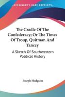 The Cradle Of The Confederacy; Or The Times Of Troup, Quitman And Yancey