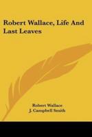 Robert Wallace, Life And Last Leaves