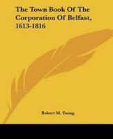 The Town Book Of The Corporation Of Belfast, 1613-1816