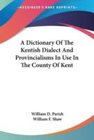 A Dictionary Of The Kentish Dialect And Provincialisms In Use In The County Of Kent