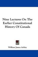 Nine Lectures On The Earlier Constitutional History Of Canada