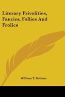 Literary Frivolities, Fancies, Follies And Frolics