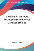 Zebulon B. Vance As War Governor Of North Carolina 1862-65