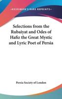 Selections from the Rubaiyat and Odes of Hafiz the Great Mystic and Lyric Poet of Persia