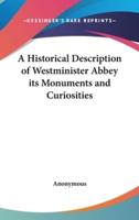 A Historical Description of Westminister Abbey Its Monuments and Curiosities