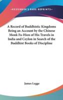 A Record of Buddhistic Kingdoms Being an Account by the Chinese Monk Fa-Hien of His Travels in India and Ceylon in Search of the Buddhist Books of Discipline