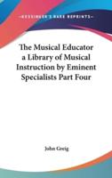 The Musical Educator a Library of Musical Instruction by Eminent Specialists Part Four