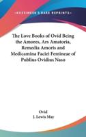 The Love Books of Ovid Being the Amores, Ars Amatoria, Remedia Amoris and Medicamina Faciei Femineae of Publius Ovidius Naso