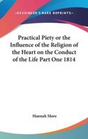 Practical Piety or the Influence of the Religion of the Heart on the Conduct of the Life Part One 1814