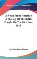 A Voice From Waterloo A History Of The Battle Fought On The 18th June 1815