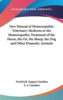 New Manual of Homoeopathic Veterinary Medicine or the Homoeopathic Treatment of the Horse, the Ox, the Sheep, the Dog and Other Domestic Animals