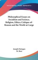 Philosophical Essays on Socialism and Science, Religion, Ethics; Critique-of-Reason and the World-at-Large