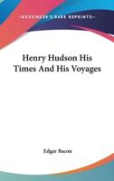 Henry Hudson His Times And His Voyages