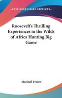 Roosevelt's Thrilling Experiences in the Wilds of Africa Hunting Big Game
