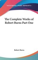 The Complete Works of Robert Burns Part One
