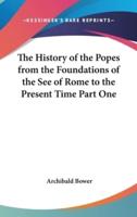 The History of the Popes from the Foundations of the See of Rome to the Present Time Part One