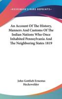 An Account Of The History, Manners And Customs Of The Indian Nations Who Once Inhabited Pennsylvania And The Neighboring States 1819