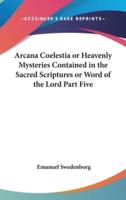 Arcana Coelestia or Heavenly Mysteries Contained in the Sacred Scriptures or Word of the Lord Part Five