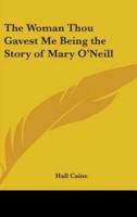 The Woman Thou Gavest Me Being the Story of Mary O'Neill