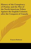 History of the Conspiracy of Pontiac and the War of the North American Tribes Against the English Colonies After the Conquest of Canada