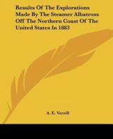 Results Of The Explorations Made By The Steamer Albatross Off The Northern Coast Of The United States In 1883