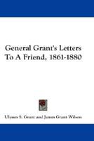 General Grant's Letters To A Friend, 1861-1880