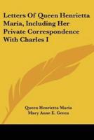 Letters of Queen Henrietta Maria, Including Her Private Correspondence With Charles I