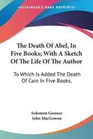 The Death Of Abel, In Five Books; With A Sketch Of The Life Of The Author