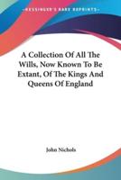 A Collection Of All The Wills, Now Known To Be Extant, Of The Kings And Queens Of England
