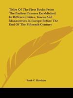 Titles Of The First Books From The Earliest Presses Established In Different Cities, Towns And Monasteries In Europe Before The End Of The Fifteenth Century