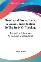 Theological Propaedeutic; A General Introduction To The Study Of Theology