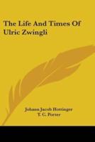 The Life And Times Of Ulric Zwingli