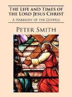 The Life and Times of the Lord Jesus Christ:  A Harmony of the Gospels