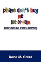 Please Don't Buy Me Ice Cream: A Child's Rules for Priceless Parenting