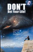 Don't Bet Your Life:  Discover Why You Are Here