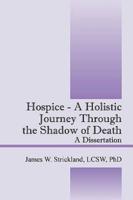 Hospice - A Holistic Journey Through the Shadow of Death: A Dissertation