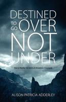 Destined to Go Over Not Under: How to Weather the Storms of Life and Live Victoriously