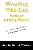 Wrestling With God Without Getting Pinned:  Old Stories, New Thoughts, & Progressive Spirituality