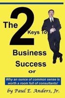 The 2 Keys to Business Success: Why an Ounce of Common Sense Is Worth a Room Full of Consultants