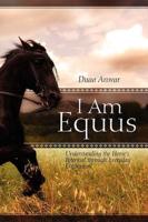 I Am Equus:  Understanding the Horse's Potential through Everyday Encounters