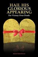 Hail His Glorious Appearing: For Victory Over Death