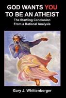 God Wants You to Be an Atheist: The Startling Conclusion from a Rational Analysis